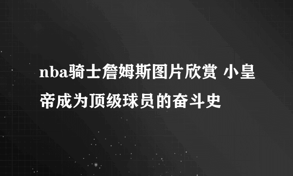 nba骑士詹姆斯图片欣赏 小皇帝成为顶级球员的奋斗史