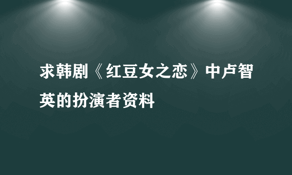 求韩剧《红豆女之恋》中卢智英的扮演者资料