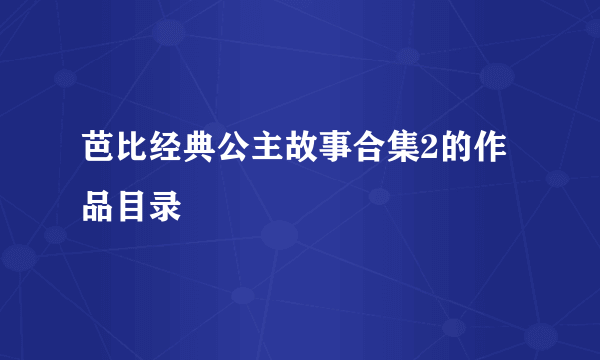 芭比经典公主故事合集2的作品目录