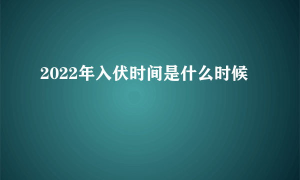 2022年入伏时间是什么时候