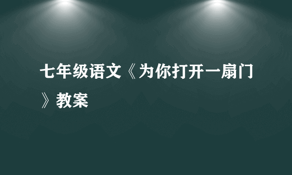 七年级语文《为你打开一扇门》教案