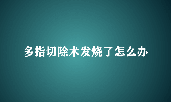 多指切除术发烧了怎么办