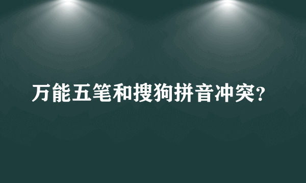 万能五笔和搜狗拼音冲突？