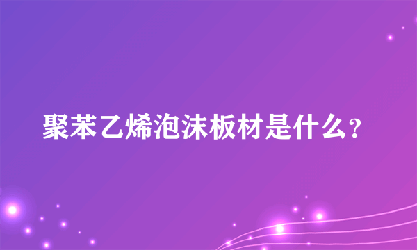 聚苯乙烯泡沫板材是什么？