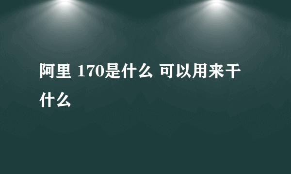 阿里 170是什么 可以用来干什么