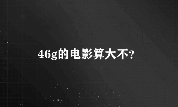 46g的电影算大不？