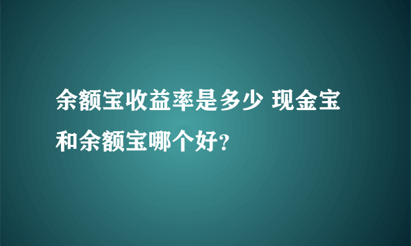 余额宝收益率是多少 现金宝和余额宝哪个好？