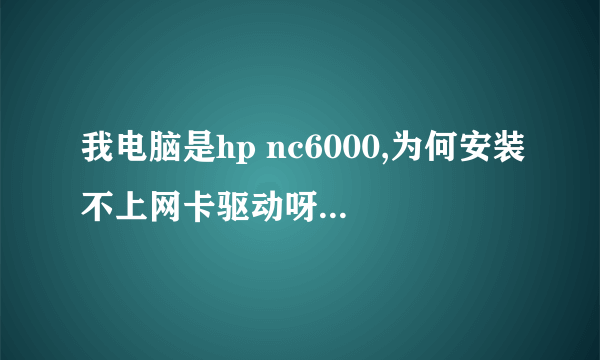 我电脑是hp nc6000,为何安装不上网卡驱动呀?一直显示没法安装这个硬件