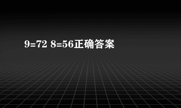 9=72 8=56正确答案