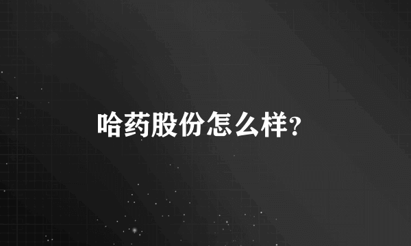 哈药股份怎么样？