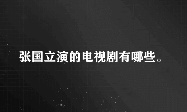 张国立演的电视剧有哪些。