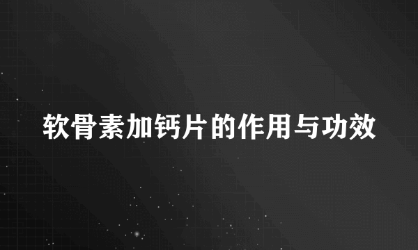 软骨素加钙片的作用与功效