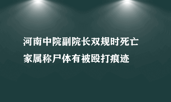 河南中院副院长双规时死亡 家属称尸体有被殴打痕迹