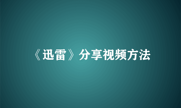 《迅雷》分享视频方法