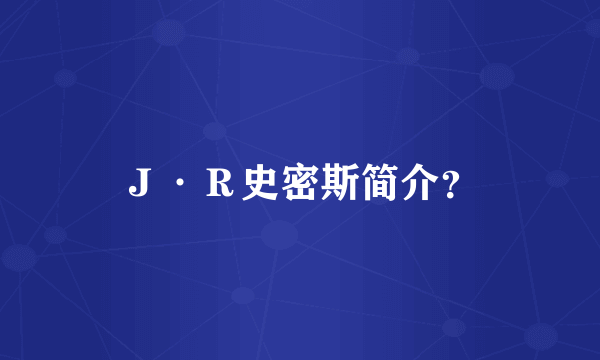 Ｊ·Ｒ史密斯简介？