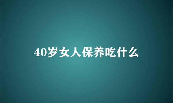 40岁女人保养吃什么