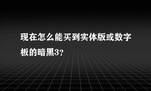 现在怎么能买到实体版或数字板的暗黑3？