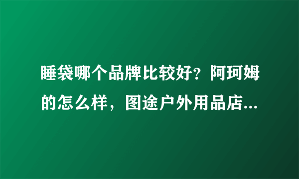 睡袋哪个品牌比较好？阿珂姆的怎么样，图途户外用品店卖的质量可靠吗？