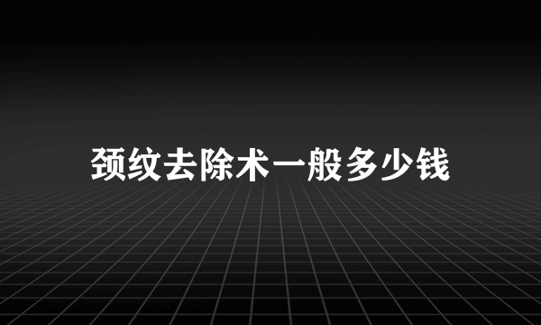 颈纹去除术一般多少钱