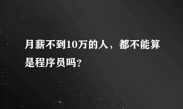 月薪不到10万的人，都不能算是程序员吗？