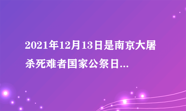 2021年12月13日是南京大屠杀死难者国家公祭日，各地以国家名义进行纪念与公祭。这一活动表明中国人民反对侵略战争、捍卫人类尊严、维护世界和平的坚定立场。以下主题最符合活动主旨的是（　　）A.了解中华历史，积极参与斗争