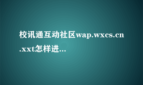 校讯通互动社区wap.wxcs.cn.xxt怎样进入校讯通互动社区向老师感恩?