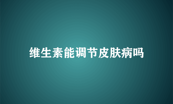 维生素能调节皮肤病吗