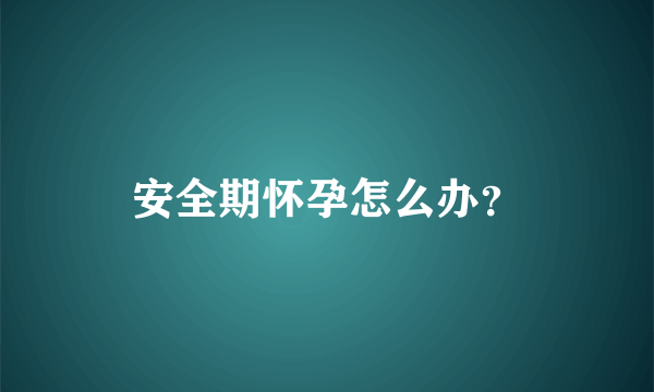 安全期怀孕怎么办？