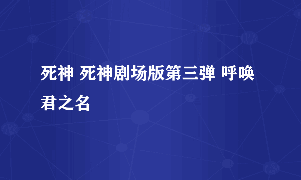 死神 死神剧场版第三弹 呼唤君之名