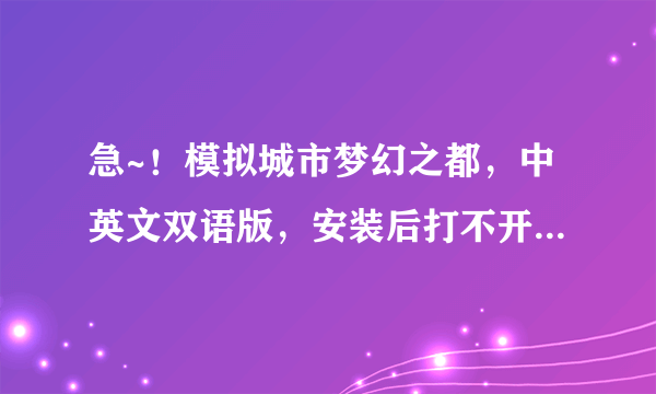 急~！模拟城市梦幻之都，中英文双语版，安装后打不开，怎么办？！