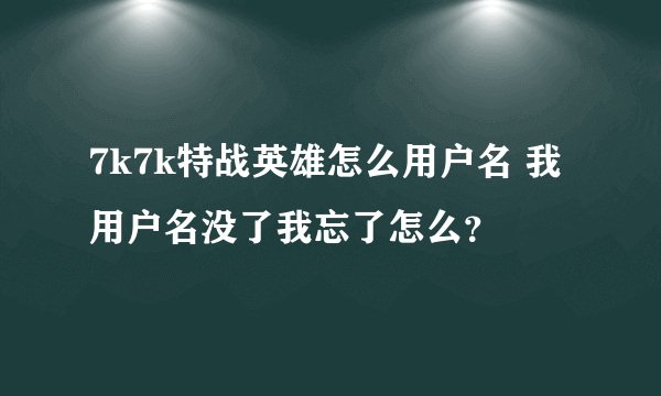 7k7k特战英雄怎么用户名 我用户名没了我忘了怎么？