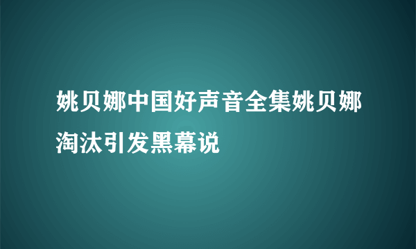 姚贝娜中国好声音全集姚贝娜淘汰引发黑幕说