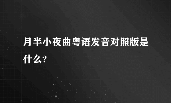 月半小夜曲粤语发音对照版是什么?