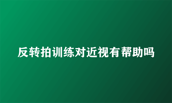 反转拍训练对近视有帮助吗