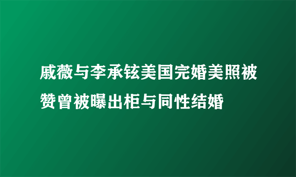 戚薇与李承铉美国完婚美照被赞曾被曝出柜与同性结婚