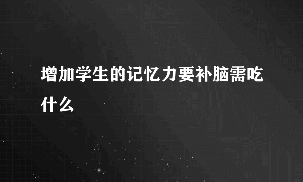 增加学生的记忆力要补脑需吃什么