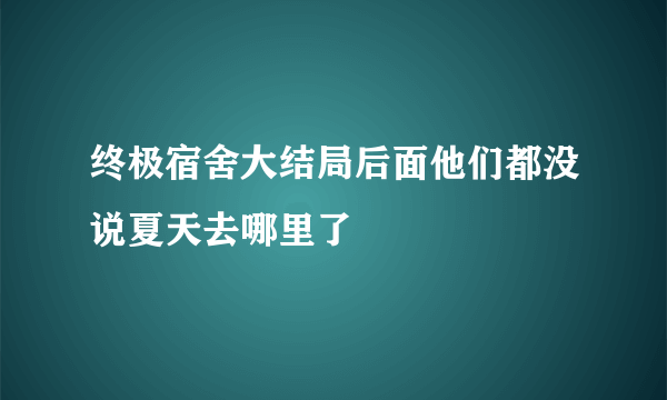 终极宿舍大结局后面他们都没说夏天去哪里了