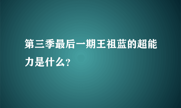 第三季最后一期王祖蓝的超能力是什么？