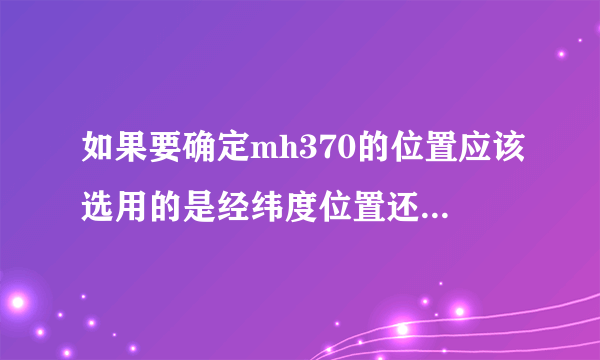 如果要确定mh370的位置应该选用的是经纬度位置还是海陆位置？