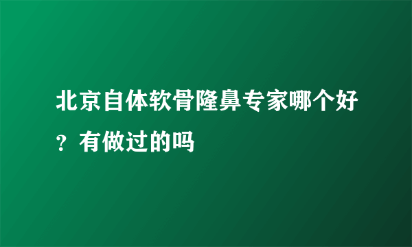 北京自体软骨隆鼻专家哪个好？有做过的吗