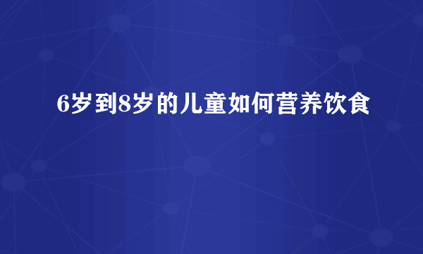 6岁到8岁的儿童如何营养饮食