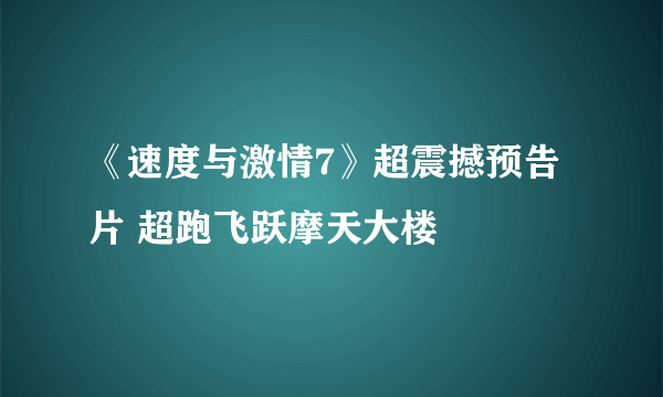 《速度与激情7》超震撼预告片 超跑飞跃摩天大楼