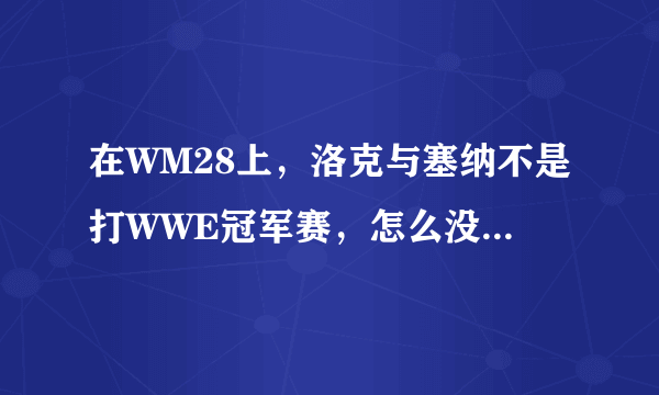 在WM28上，洛克与塞纳不是打WWE冠军赛，怎么没有打啊？