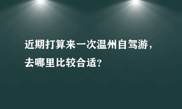 近期打算来一次温州自驾游，去哪里比较合适？