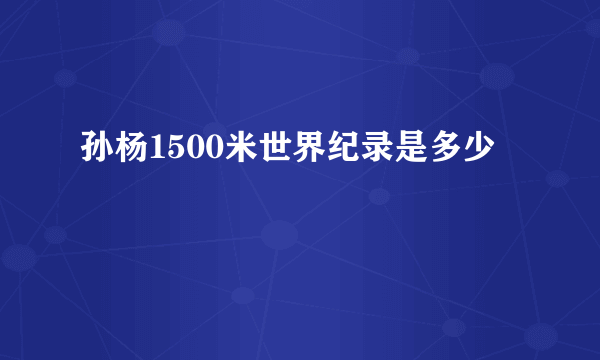 孙杨1500米世界纪录是多少