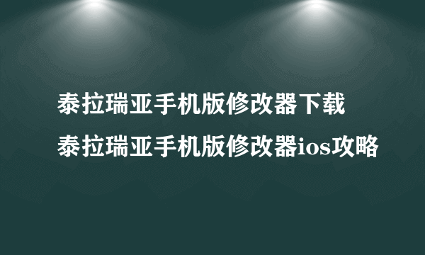 泰拉瑞亚手机版修改器下载 泰拉瑞亚手机版修改器ios攻略