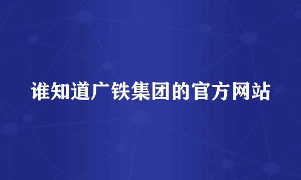 谁知道广铁集团的官方网站