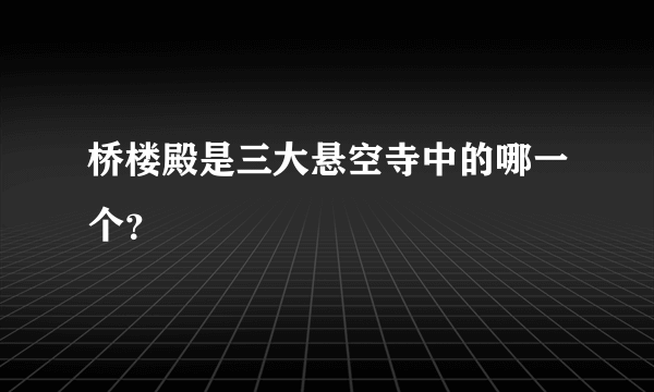 桥楼殿是三大悬空寺中的哪一个？