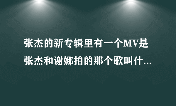 张杰的新专辑里有一个MV是张杰和谢娜拍的那个歌叫什么名字？