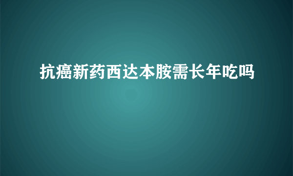 抗癌新药西达本胺需长年吃吗